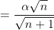 =\frac{\alpha\sqrt{n}} {\sqrt{n+1}}